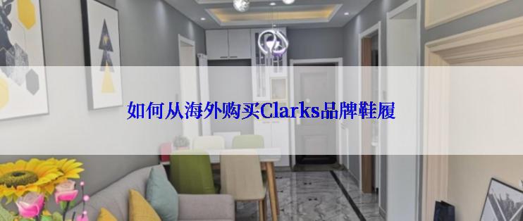如何从海外购买Clarks品牌鞋履