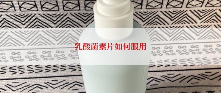 乳酸菌素片如何服用