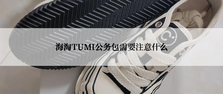 海淘TUMI公务包需要注意什么