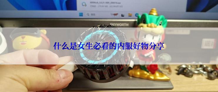什么是女生必看的内服好物分享