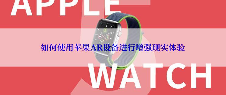 如何使用苹果AR设备进行增强现实体验