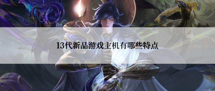 13代新品游戏主机有哪些特点