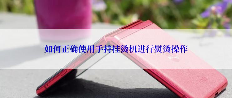 如何正确使用手持挂烫机进行熨烫操作