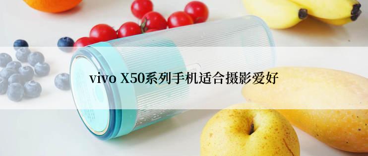 vivo X50系列手机适合摄影爱好