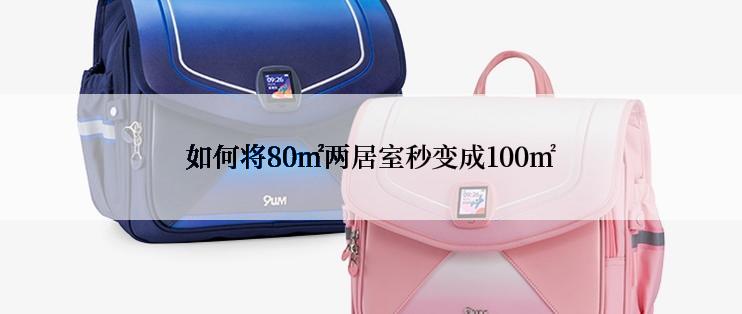 如何将80㎡两居室秒变成100㎡