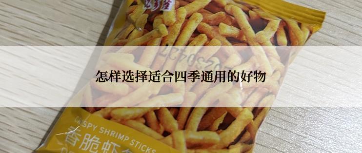 怎样选择适合四季通用的好物