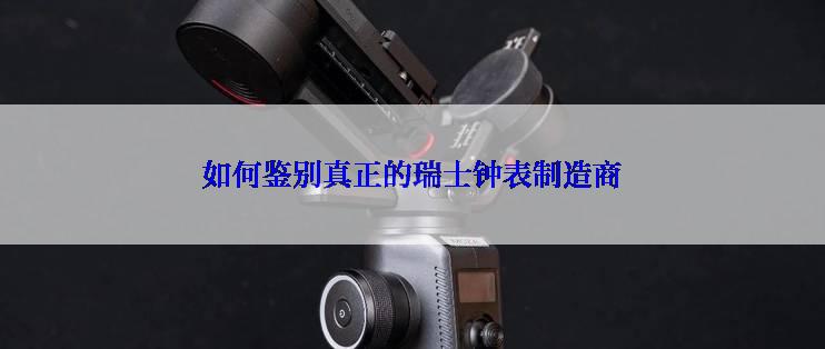 如何鉴别真正的瑞士钟表制造商