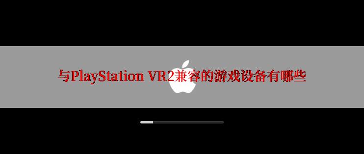 与PlayStation VR2兼容的游戏设备有哪些