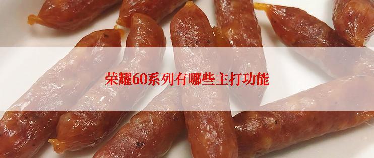荣耀60系列有哪些主打功能