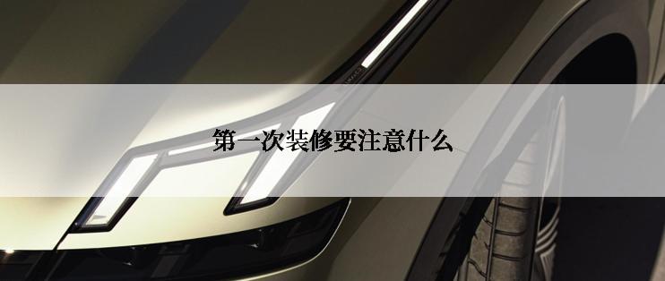 第一次装修要注意什么