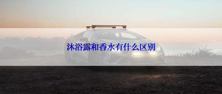 沐浴露和香水有什么区别