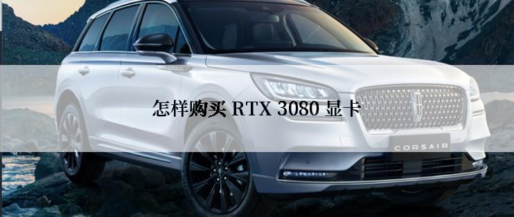 怎样购买 RTX 3080 显卡