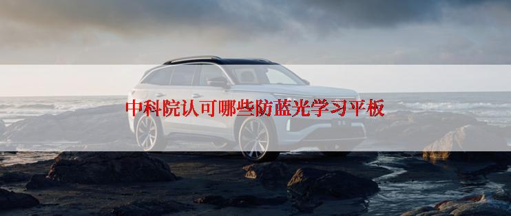 中科院认可哪些防蓝光学习平板