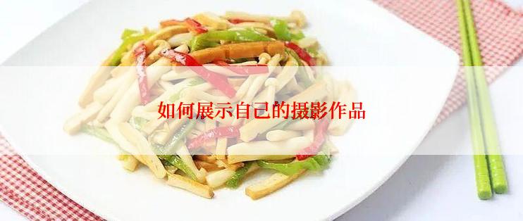 如何展示自己的摄影作品