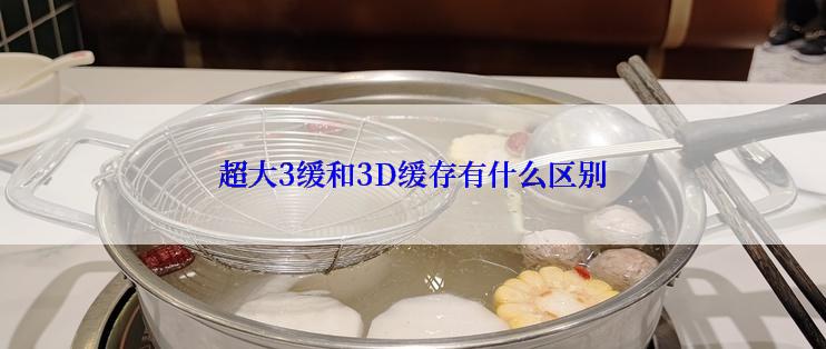 超大3缓和3D缓存有什么区别