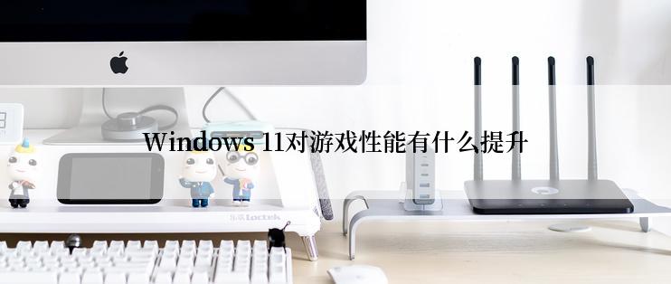 Windows 11对游戏性能有什么提升