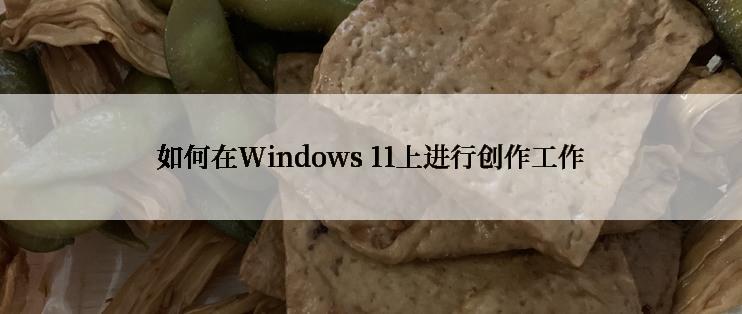 如何在Windows 11上进行创作工作