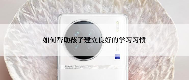 如何帮助孩子建立良好的学习习惯