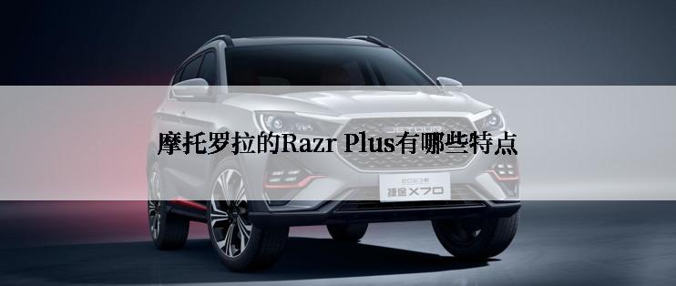 摩托罗拉的Razr Plus有哪些特点