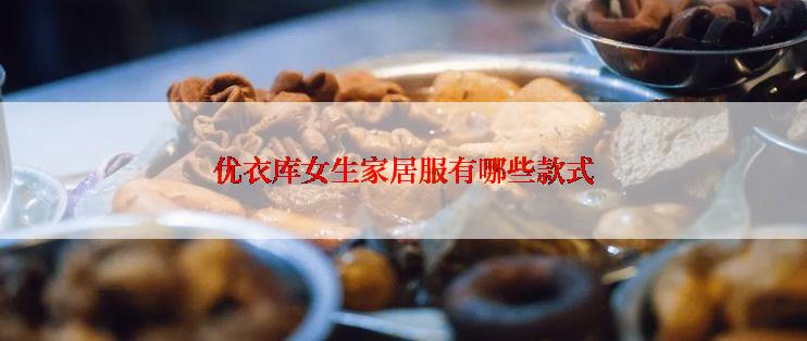 优衣库女生家居服有哪些款式