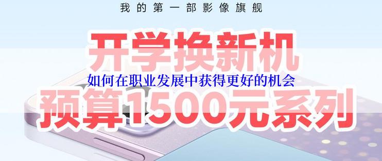 如何在职业发展中获得更好的机会