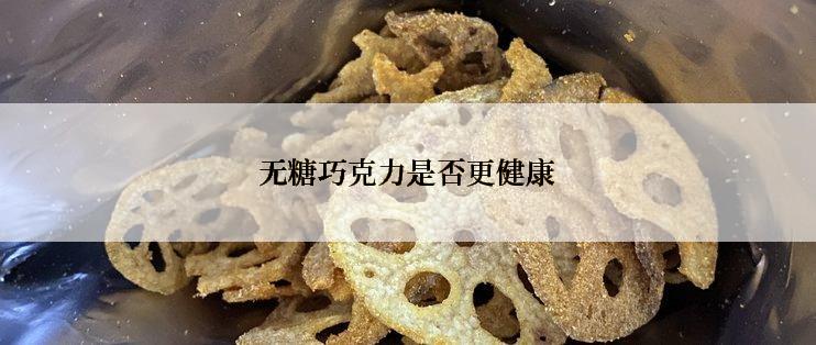无糖巧克力是否更健康