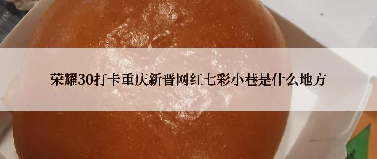 荣耀30打卡重庆新晋网红七彩小巷是什么地方