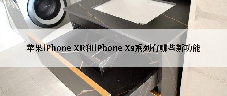 苹果iPhone XR和iPhone Xs系列有哪些新功能