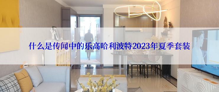 什么是传闻中的乐高哈利波特2023年夏季套装