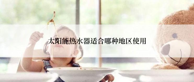 太阳能热水器适合哪种地区使用