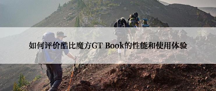 如何评价酷比魔方GT Book的性能和使用体验