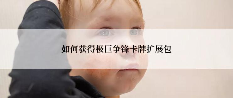 如何获得极巨争锋卡牌扩展包