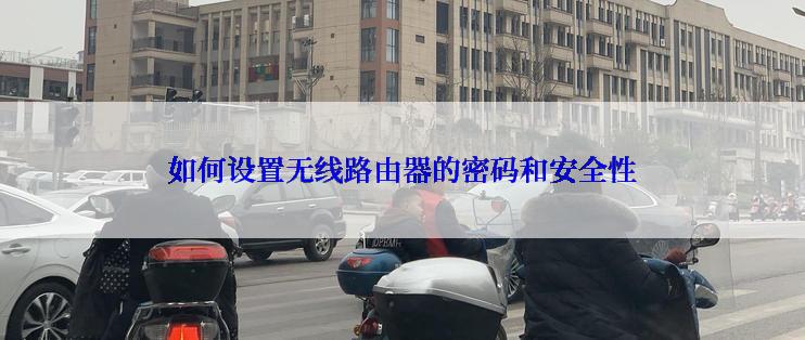 如何设置无线路由器的密码和安全性