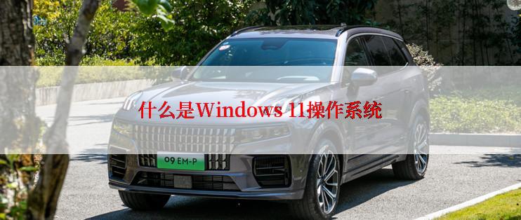 什么是Windows 11操作系统