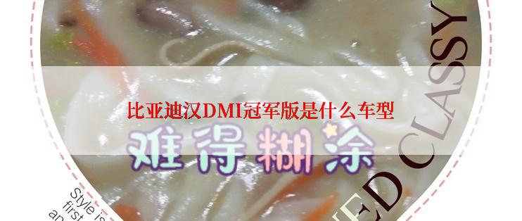 比亚迪汉DMI冠军版是什么车型