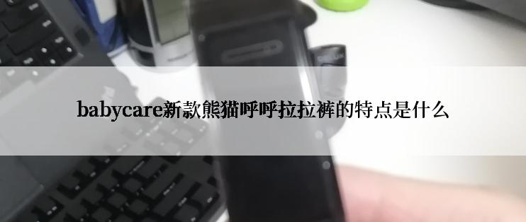 babycare新款熊猫呼呼拉拉裤的特点是什么