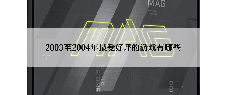 2003至2004年最受好评的游戏有哪些