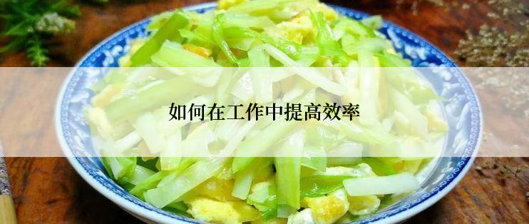 如何在工作中提高效率
