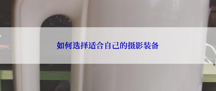 如何选择适合自己的摄影装备