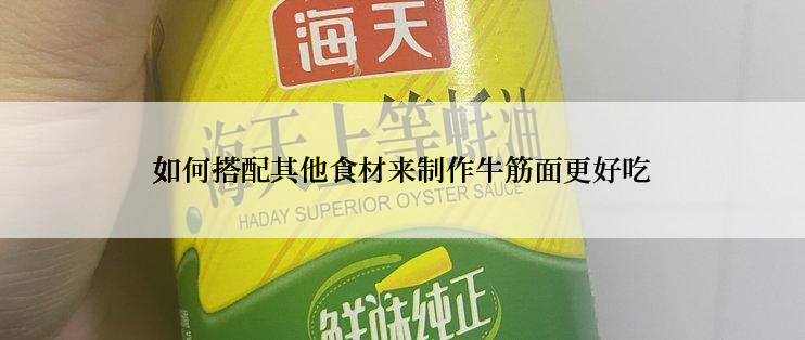 如何搭配其他食材来制作牛筋面更好吃