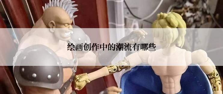 绘画创作中的潮流有哪些