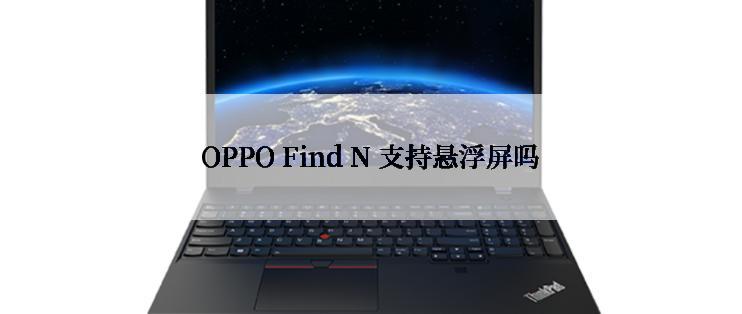 OPPO Find N 支持悬浮屏吗