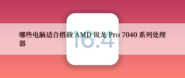 哪些电脑适合搭载 AMD 锐龙 Pro 7040 系列处理器