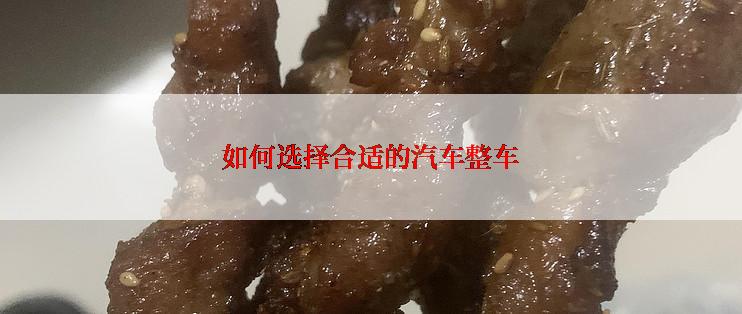 如何选择合适的汽车整车