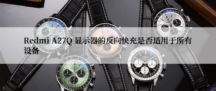 Redmi A27Q 显示器的反向快充是否适用于所有设备