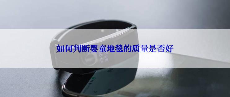 如何判断婴童地毯的质量是否好