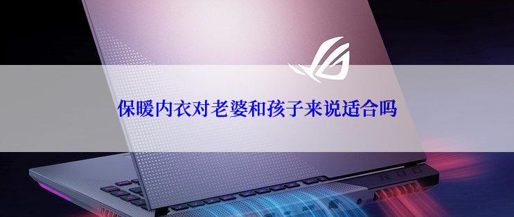 保暖内衣对老婆和孩子来说适合吗