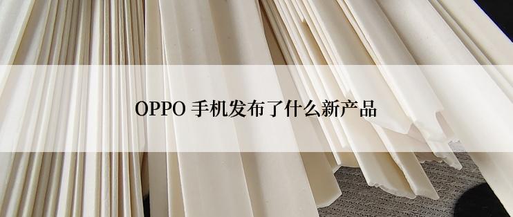 OPPO 手机发布了什么新产品