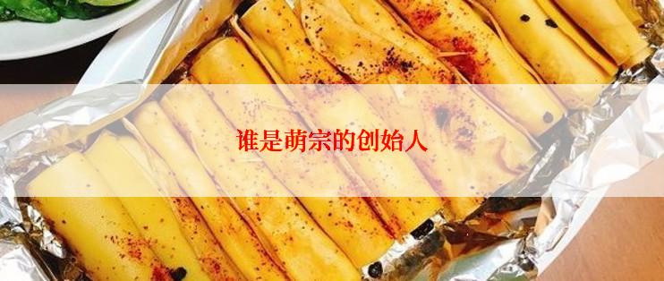 谁是萌宗的创始人