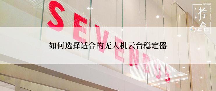 如何选择适合的无人机云台稳定器